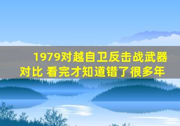 1979对越自卫反击战武器对比 看完才知道错了很多年